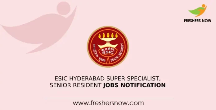 ESIC Hyderabad Super Specialist, Senior Resident Jobs Notification