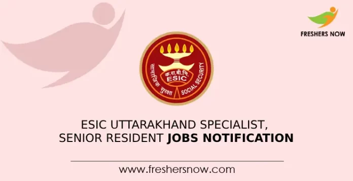 ESIC Uttarakhand Specialist, Senior Resident Jobs Notification