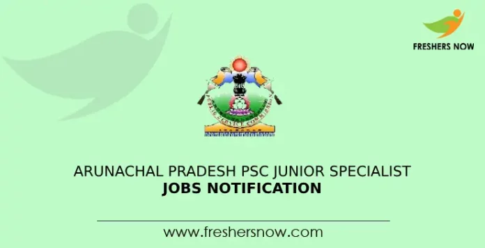 Arunachal Pradesh PSC Junior Specialist Jobs Notification