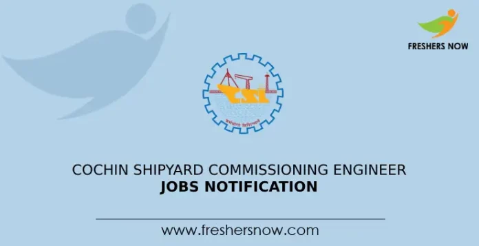 Cochin Shipyard Commissioning Engineer Jobs Notification